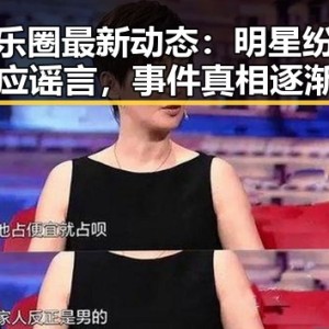 娱乐圈最新动态：明星纷纷回应谣言，事件真相逐渐浮出水面