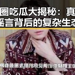 娱乐圈吃瓜大揭秘：真相、谣言背后的复杂生态