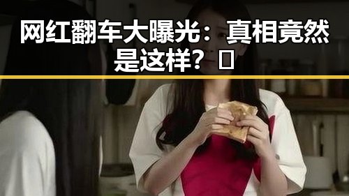 网红翻车大曝光：真相竟然是这样？🤔