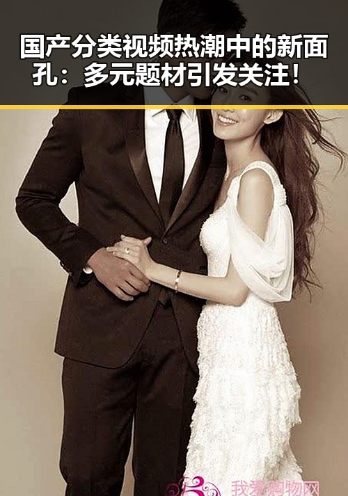 国产分类视频热潮中的新面孔：多元题材引发关注！