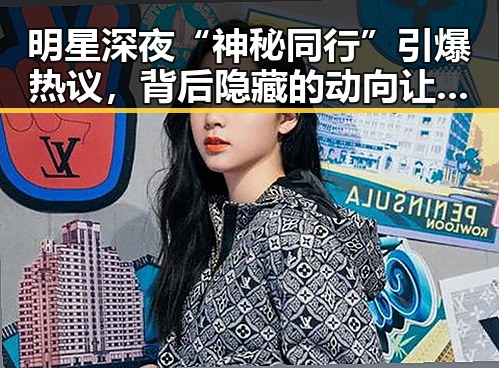 明星深夜“神秘同行”引爆热议,背后隐藏的动向让人猜不透🔍
