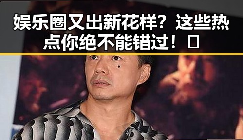 娱乐圈又出新花样?这些热点你绝不能错过!🔥